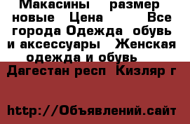 Макасины 41 размер, новые › Цена ­ 800 - Все города Одежда, обувь и аксессуары » Женская одежда и обувь   . Дагестан респ.,Кизляр г.